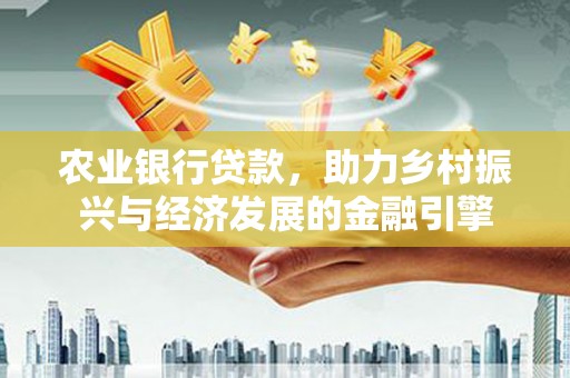裕华农业银行贷款，助力乡村振兴与经济发展的金融引擎