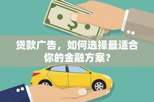 裕华贷款广告，如何选择最适合你的金融方案？