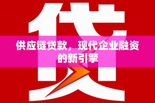 裕华供应链贷款，现代企业融资的新引擎