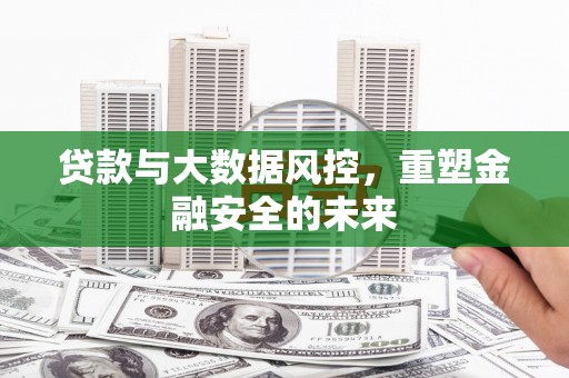 裕华贷款与大数据风控，重塑金融安全的未来