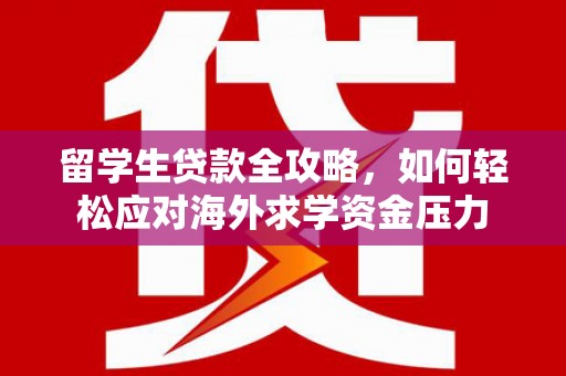 裕华留学生贷款全攻略，如何轻松应对海外求学资金压力