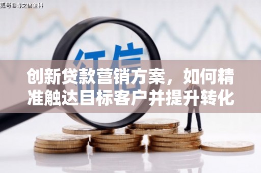 裕华创新贷款营销方案，如何精准触达目标客户并提升转化率