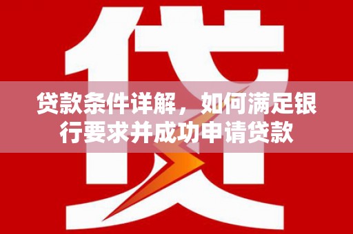 裕华贷款条件详解，如何满足银行要求并成功申请贷款