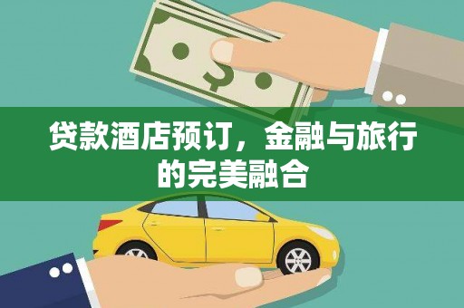 裕华贷款酒店预订，金融与旅行的完美融合