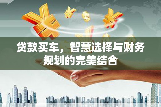 裕华贷款买车，智慧选择与财务规划的完美结合