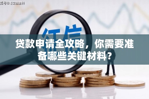 裕华贷款申请全攻略，你需要准备哪些关键材料？