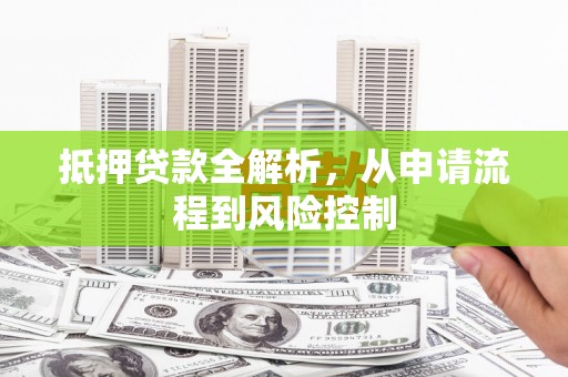 裕华抵押贷款全解析，从申请流程到风险控制