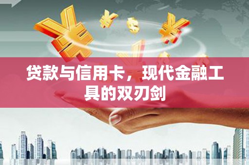裕华贷款与信用卡，现代金融工具的双刃剑
