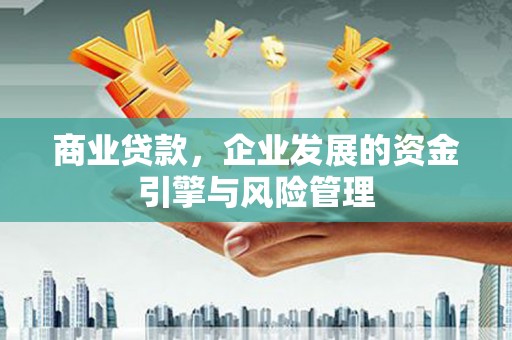 裕华商业贷款，企业发展的资金引擎与风险管理
