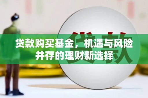 裕华贷款购买基金，机遇与风险并存的理财新选择