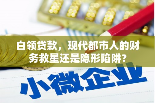 裕华白领贷款，现代都市人的财务救星还是隐形陷阱？