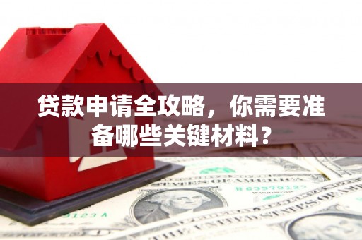 裕华贷款申请全攻略，你需要准备哪些关键材料？