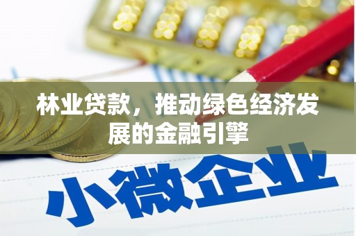 裕华林业贷款，推动绿色经济发展的金融引擎