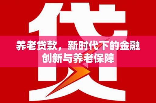 裕华养老贷款，新时代下的金融创新与养老保障