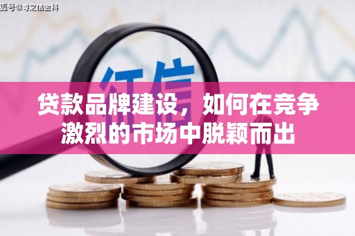 裕华贷款品牌建设，如何在竞争激烈的市场中脱颖而出