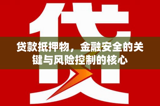 裕华贷款抵押物，金融安全的关键与风险控制的核心