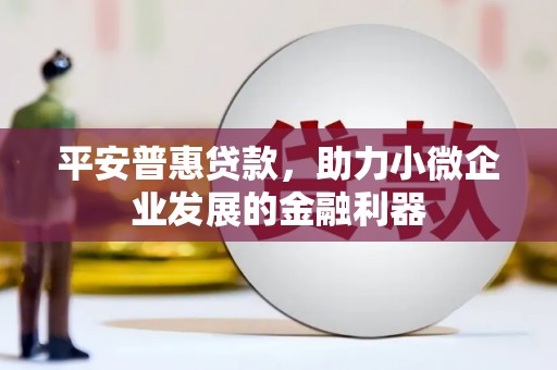 裕华平安普惠贷款，助力小微企业发展的金融利器