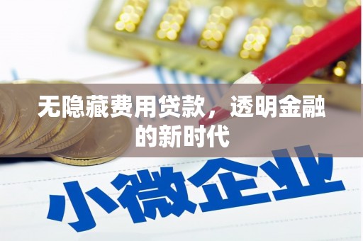 裕华无隐藏费用贷款，透明金融的新时代