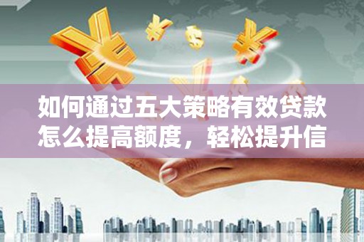裕华如何通过五大策略有效贷款怎么提高额度，轻松提升信用价值
