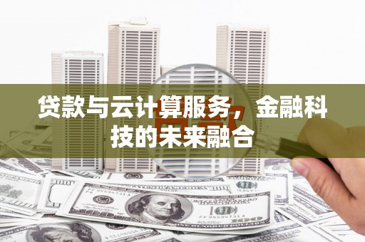 裕华贷款与云计算服务，金融科技的未来融合