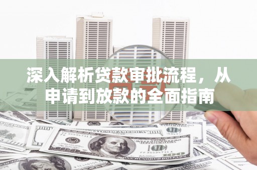 裕华深入解析贷款审批流程，从申请到放款的全面指南