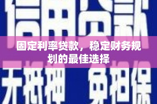 裕华固定利率贷款，稳定财务规划的最佳选择
