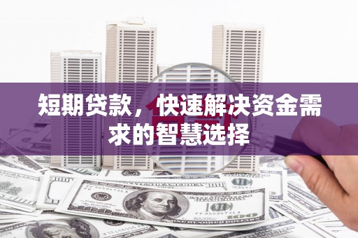 裕华短期贷款，快速解决资金需求的智慧选择