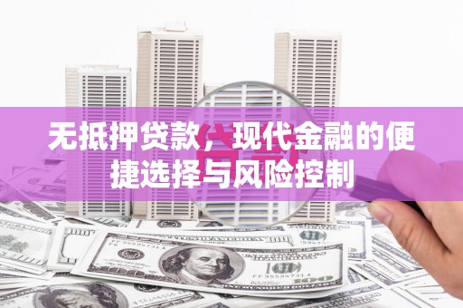 裕华无抵押贷款，现代金融的便捷选择与风险控制