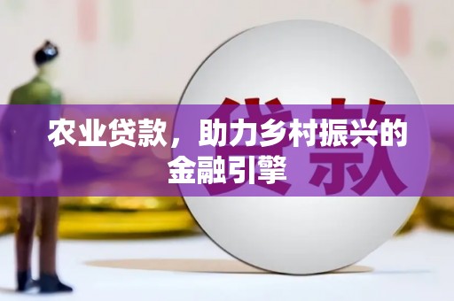裕华农业贷款，助力乡村振兴的金融引擎