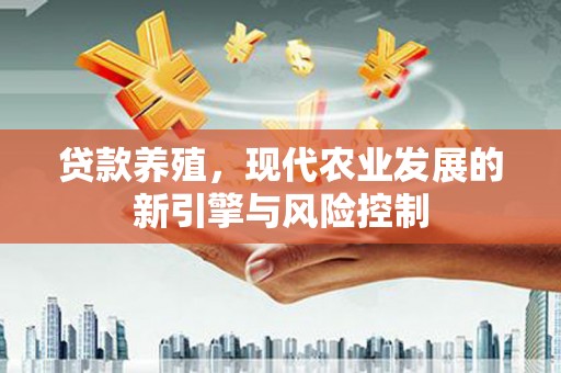 裕华贷款养殖，现代农业发展的新引擎与风险控制