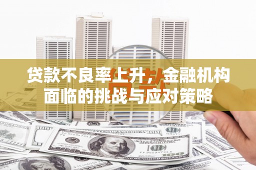 裕华贷款不良率上升，金融机构面临的挑战与应对策略