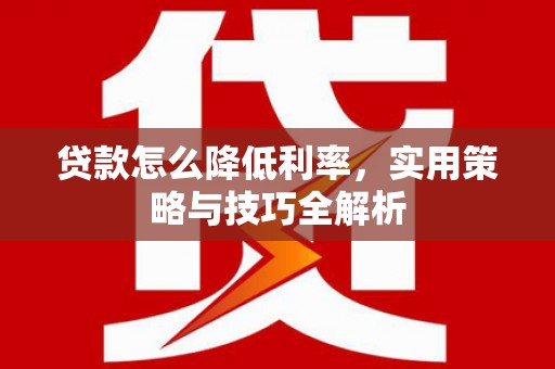 裕华贷款怎么降低利率，实用策略与技巧全解析