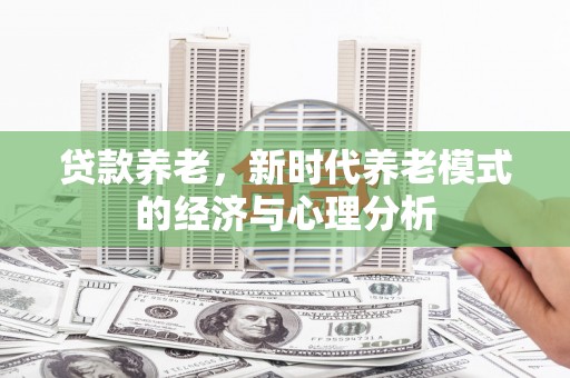 裕华贷款养老，新时代养老模式的经济与心理分析