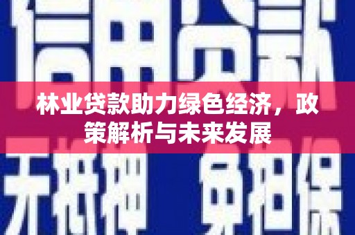 裕华林业贷款助力绿色经济，政策解析与未来发展