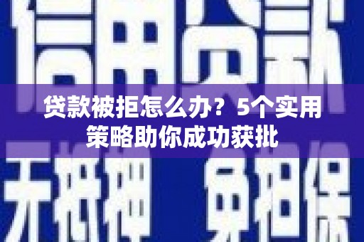 裕华贷款被拒怎么办？5个实用策略助你成功获批