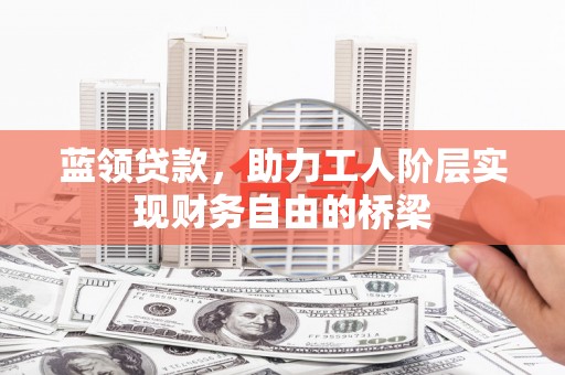 裕华蓝领贷款，助力工人阶层实现财务自由的桥梁
