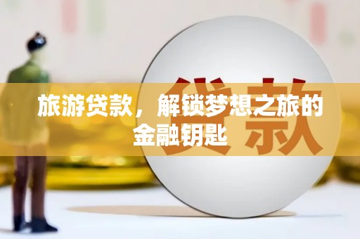 裕华旅游贷款，解锁梦想之旅的金融钥匙