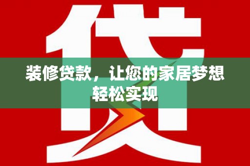 裕华装修贷款，让您的家居梦想轻松实现
