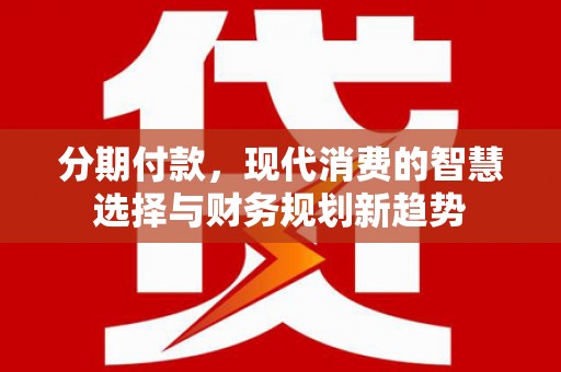 裕华分期付款，现代消费的智慧选择与财务规划新趋势