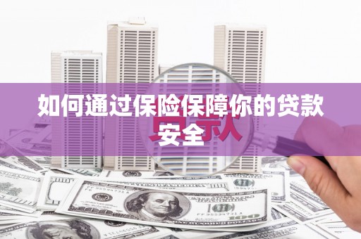 裕华如何通过保险保障你的贷款安全