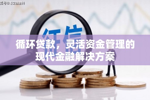 裕华循环贷款，灵活资金管理的现代金融解决方案