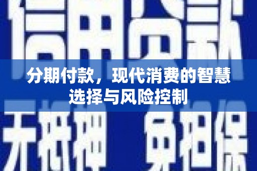 裕华分期付款，现代消费的智慧选择与风险控制