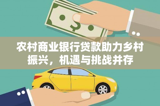 裕华农村商业银行贷款助力乡村振兴，机遇与挑战并存