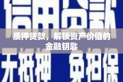 裕华质押贷款，解锁资产价值的金融钥匙