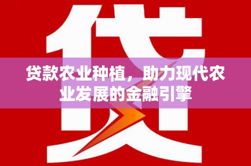 裕华贷款农业种植，助力现代农业发展的金融引擎