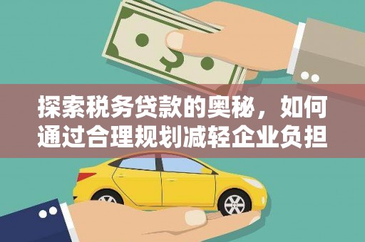 裕华探索税务贷款的奥秘，如何通过合理规划减轻企业负担