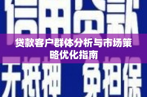 裕华贷款客户群体分析与市场策略优化指南