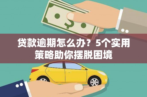 裕华贷款逾期怎么办？5个实用策略助你摆脱困境