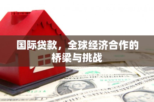 裕华国际贷款，全球经济合作的桥梁与挑战