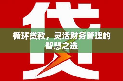 裕华循环贷款，灵活财务管理的智慧之选